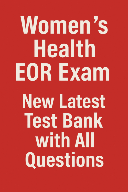 Women's Health EOR Exam New Latest Test Bank with All Questions from Actual Past Exam and 100% Correct Answers and Rationale
