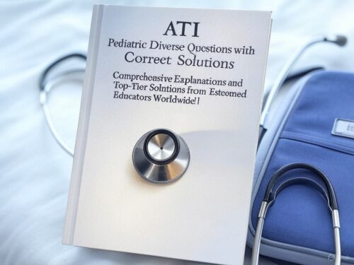 ATI Pediatric Diverse Questions with Correct Solutions: Comprehensive Explanations and Top-Tier Solutions