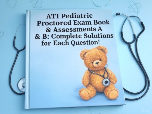 ATI PEDIATRIC PROCTORED EXAM Book & Assessments A & B Complete Solutions for Each Question