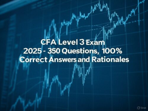 Chartered Financial Analyst (CFA) Level 3 Exam Test Bank with All 350 Questions from Actual Exam, 100% Correct Answers and Rationale