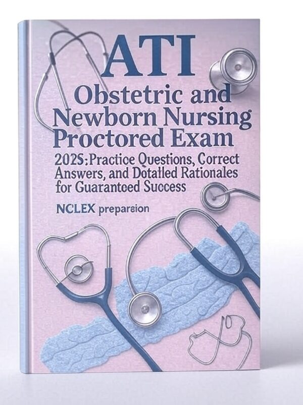 ATI Obstetric and Newborn Nursing Proctored Exam 2025