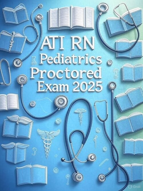 ATI RN Pediatrics Proctored Exam 2025: Ultimate Practice Questions with Expert Answers & High-Yield Review