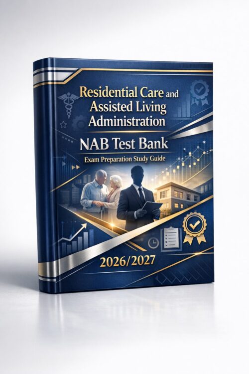 Residential Care and Assisted Living Administration NAB Test Bank Residential Care and Assisted Living Administration NAB Test Bank
