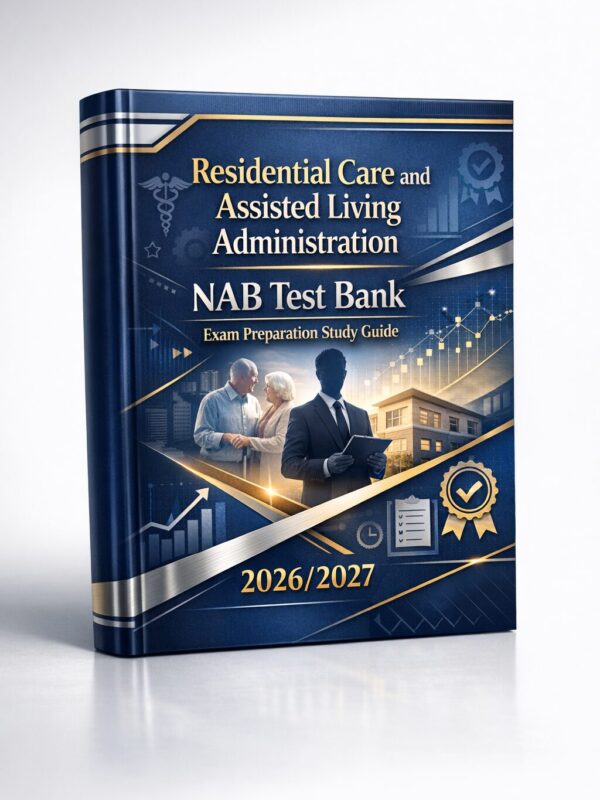 Residential Care and Assisted Living Administration NAB Test Bank Residential Care and Assisted Living Administration NAB Test Bank