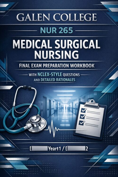 Galen College NUR 265 Medical Surgical Nursing Final Exam Preparation Workbook with NCLEX-Style Questions and Detailed Rationales
