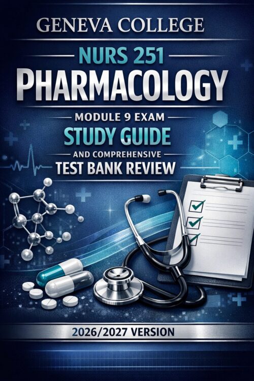 Geneva College NURS 251 Pharmacology Module 9 Exam Study Guide & Comprehensive Test Bank Review 2026/2027