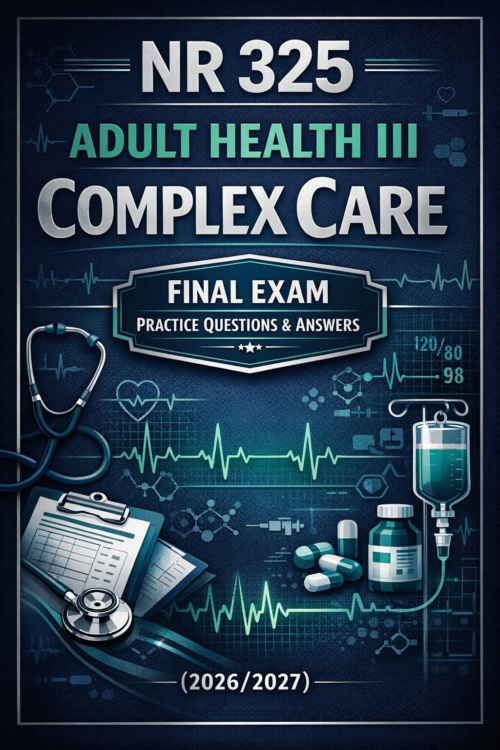 NR 325: Adult Health III Complex Care Final Exam Practice Questions & Answers (2026/2027)