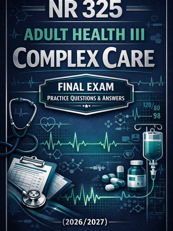 NR 325: Adult Health III Complex Care Final Exam Practice Questions & Answers (2026/2027)
