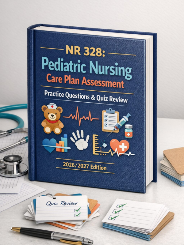 NR 328 Pediatric Nursing Care Plan Assessment Practice Questions & Quiz Review 2026/2027
