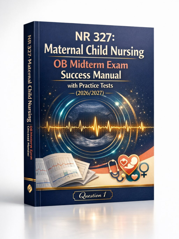 NR 327 Maternal Child Nursing OB Midterm Exam Success Manual with Practice Tests 2026/2027